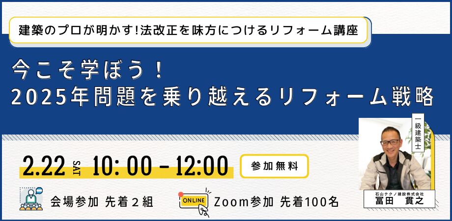 イシテク耐震セミナーのお知らせ
建築のプロが明かす!法改正を味方につけるリフォーム講座
今こそ学ぼう！
2025年問題を乗り越えるリフォーム戦略
